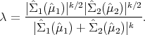     |ˆΣ  (ˆμ )|k∕2|Σˆ (ˆμ )|k∕2
λ = ---1--1------2--2----.
      |Σˆ1 (ˆμ1) + ˆΣ2(ˆμ2)|k
