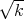 √ --
  k