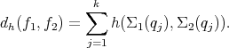              k
            ∑
dh(f1,f2) =    h (Σ1(qj),Σ2(qj)).
            j=1  
