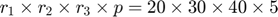 $r_1\times r_2\times r_3\times p=20\times30\times40\times5$